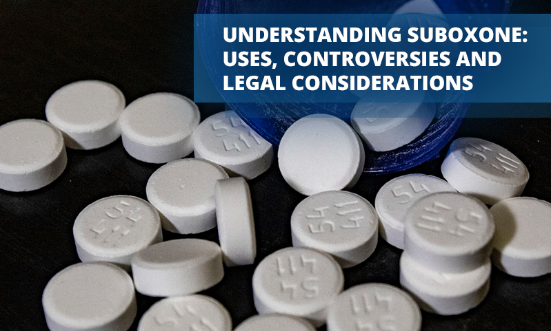 Understanding Suboxone Uses, Controversies and Legal Considerations
